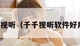 千千视听（千千视听软件好用吗）