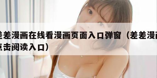 差差漫画在线看漫画页面入口弹窗（差差漫画点击阅读入口）