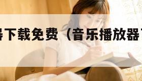 音乐播放器下载免费（音乐播放器下载歌曲免费下载）