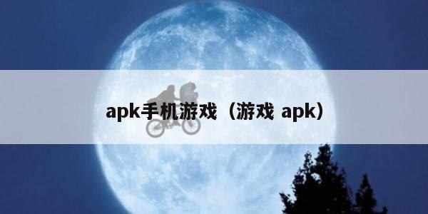 apk手机游戏（游戏 apk）
