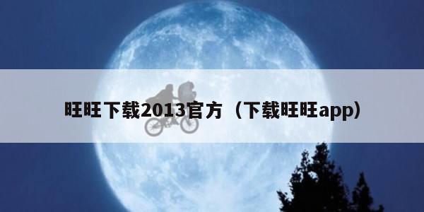 旺旺下载2013官方（下载旺旺app）