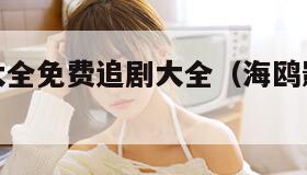 海鸥影视大全免费追剧大全（海鸥影视免费版下载）