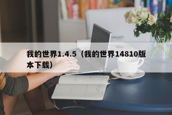 我的世界1.4.5（我的世界14810版本下载）