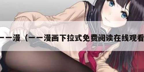 一一漫（一一漫画下拉式免费阅读在线观看）