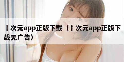 囧次元app正版下载（囧次元app正版下载无广告）