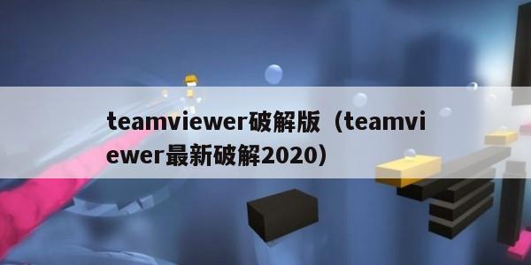teamviewer破解版（teamviewer最新破解2020）