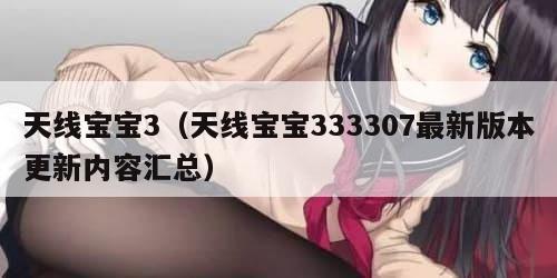天线宝宝3（天线宝宝333307最新版本更新内容汇总）