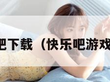 快乐吧下载（快乐吧游戏平台）