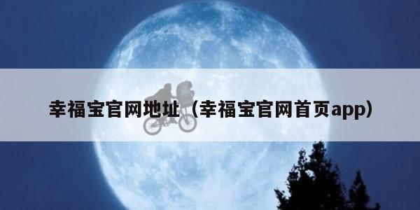幸福宝官网地址（幸福宝官网首页app）