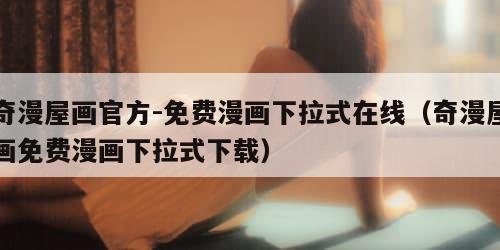奇漫屋画官方-免费漫画下拉式在线（奇漫屋画免费漫画下拉式下载）