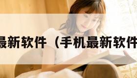 手机最新软件（手机最新软件下载）