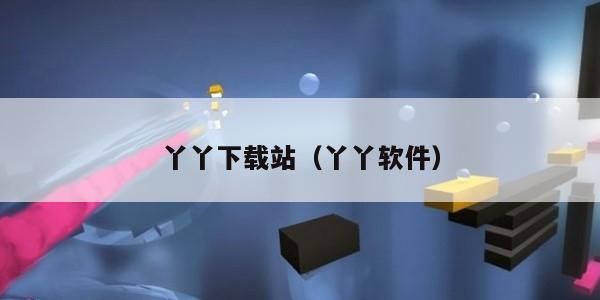 丫丫下载站（丫丫软件）