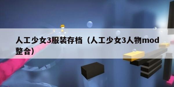 人工少女3服装存档（人工少女3人物mod整合）