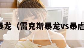 雷克斯暴龙（雷克斯暴龙vs暴虐霸王龙）