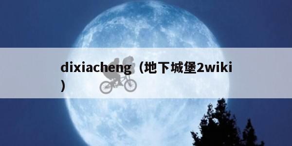 dixiacheng（地下城堡2wiki）