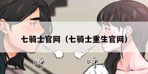 七骑士官网（七骑士重生官网）