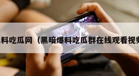 黑料吃瓜网（黑暗爆料吃瓜群在线观看视频）