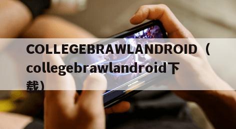 COLLEGEBRAWLANDROID（collegebrawlandroid下载）