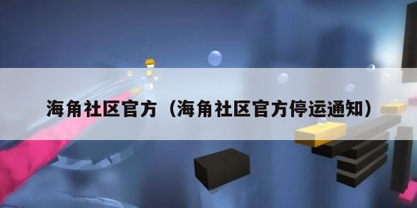 海角社区官方（海角社区官方停运通知）