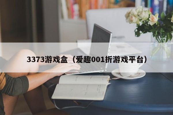 3373游戏盒（爱趣001折游戏平台）