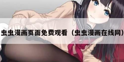虫虫漫画页面免费观看（虫虫漫画在线网）