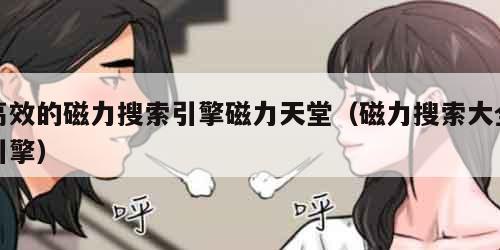 高效的磁力搜索引擎磁力天堂（磁力搜索大全引擎）
