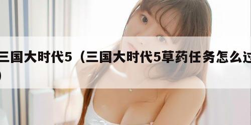 三国大时代5（三国大时代5草药任务怎么过）
