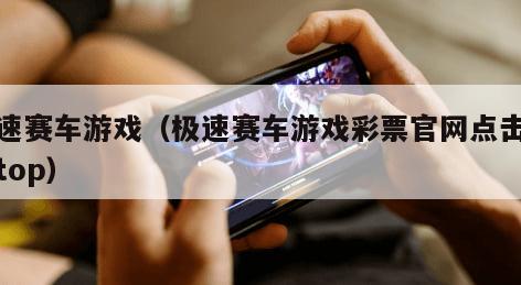 极速赛车游戏（极速赛车游戏彩票官网点击查看top）