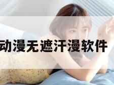 韩漫羞肉H动漫无遮汗漫软件（漫画韩无）