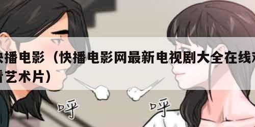 快播电影（快播电影网最新电视剧大全在线观看艺术片）