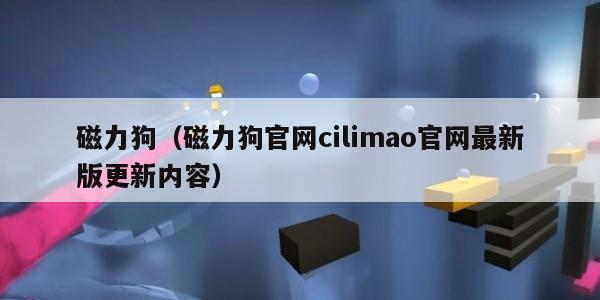 磁力狗（磁力狗官网cilimao官网最新版更新内容）