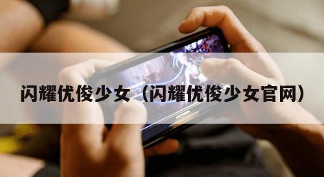 闪耀优俊少女（闪耀优俊少女官网）