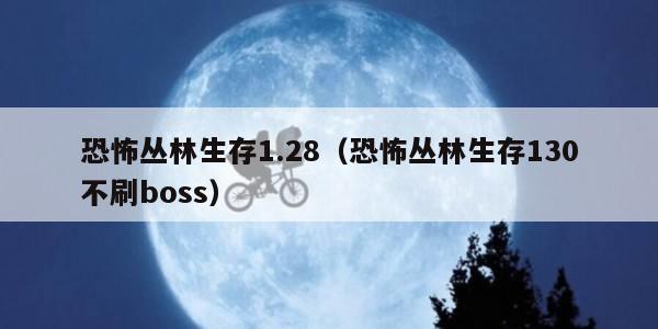 恐怖丛林生存1.28（恐怖丛林生存130不刷boss）