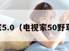 电视家5.0（电视家50野草口令）
