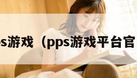 pps游戏（pps游戏平台官网）