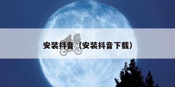 安装抖音（安装抖音下载）