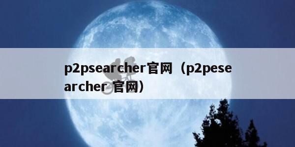 p2psearcher官网（p2pesearcher 官网）