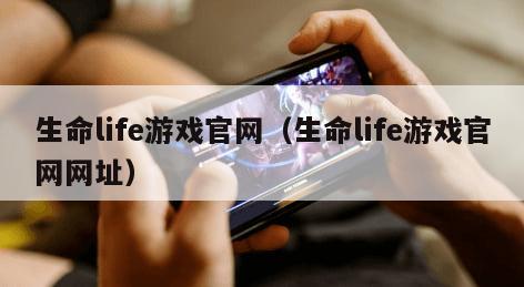 生命life游戏官网（生命life游戏官网网址）