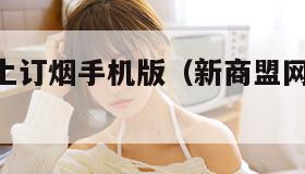 新商盟网上订烟手机版（新商盟网上订烟app手机版）