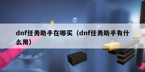 dnf任务助手在哪买（dnf任务助手有什么用）
