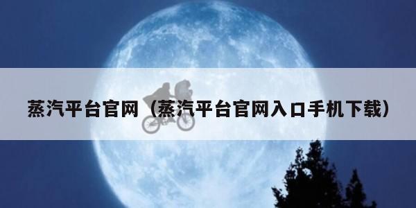 蒸汽平台官网（蒸汽平台官网入口手机下载）