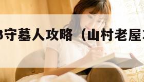 山村老屋3守墓人攻略（山村老屋3守墓人攻略第四章）