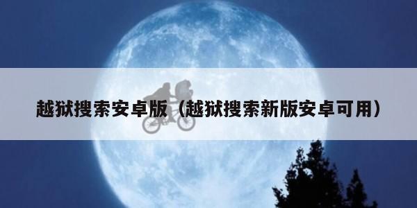 越狱搜索安卓版（越狱搜索新版安卓可用）