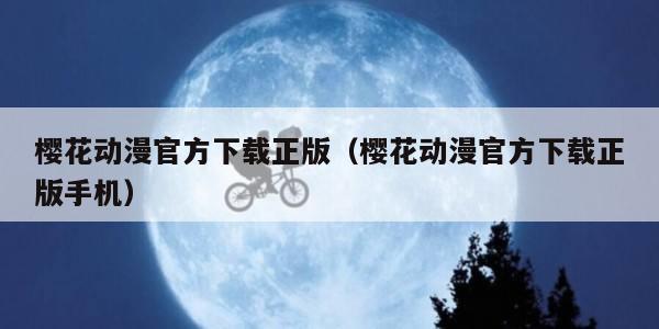 樱花动漫官方下载正版（樱花动漫官方下载正版手机）