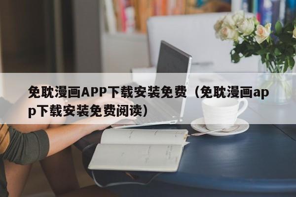 免耽漫画APP下载安装免费（免耽漫画app下载安装免费阅读）