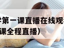 2021开学第一课直播在线观看（2021开学第一课全程直播）