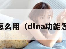 dlna怎么用（dlna功能怎么用）