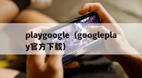 playgoogle（googleplay官方下载）