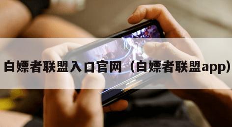 白嫖者联盟入口官网（白嫖者联盟app）