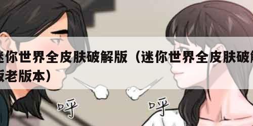 迷你世界全皮肤破解版（迷你世界全皮肤破解版老版本）